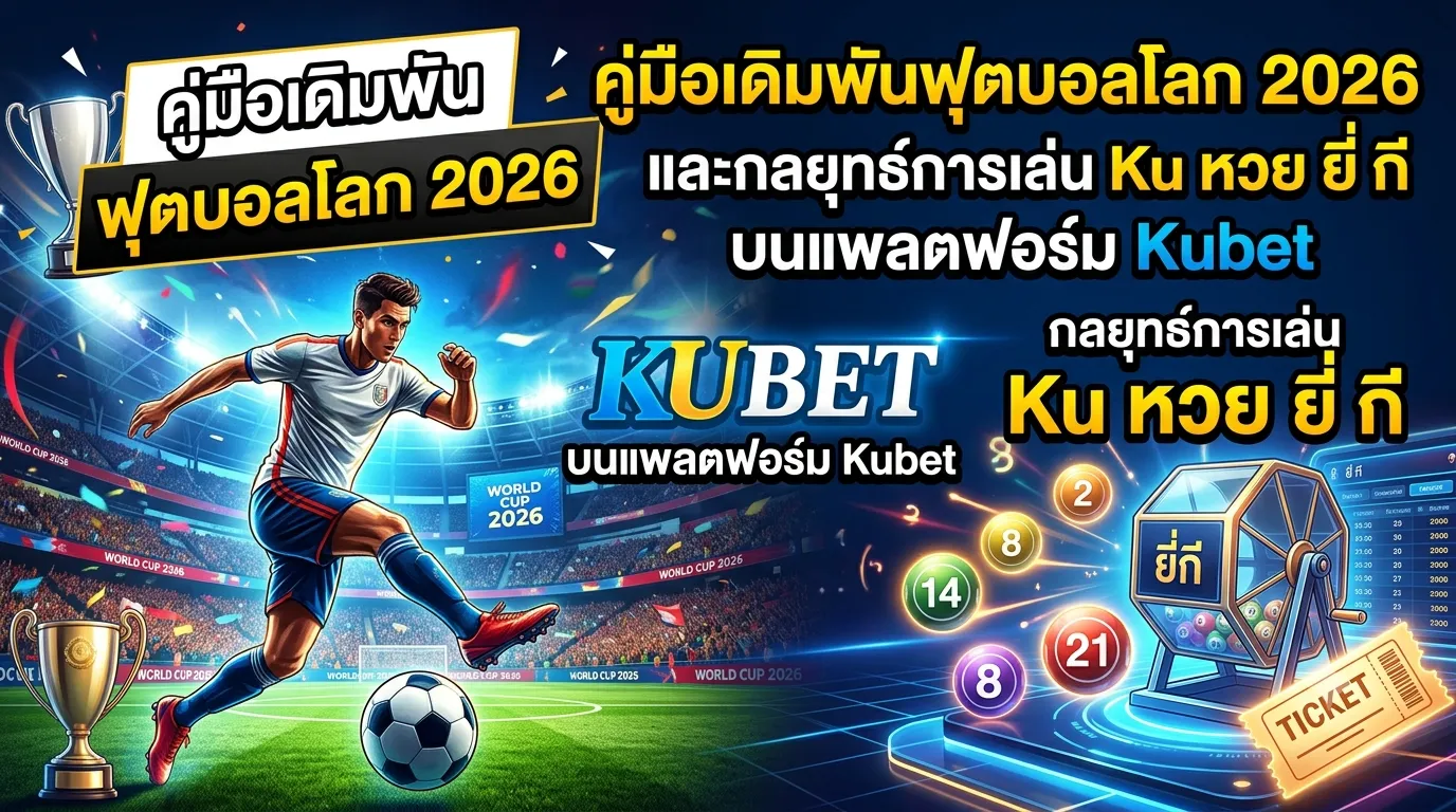 คู่มือเดิมพันฟุตบอลโลก 2026 และกลยุทธ์การเล่น Ku หวย ยี่ กี บนแพลตฟอร์ม Kubet